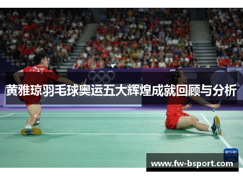 黄雅琼羽毛球奥运五大辉煌成就回顾与分析 黄雅琼羽毛球奥运五大辉煌成就回顾与分析
