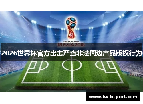 2026世界杯官方出击严查非法周边产品版权行为 2026世界杯官方出击严查非法周边产品版权行为