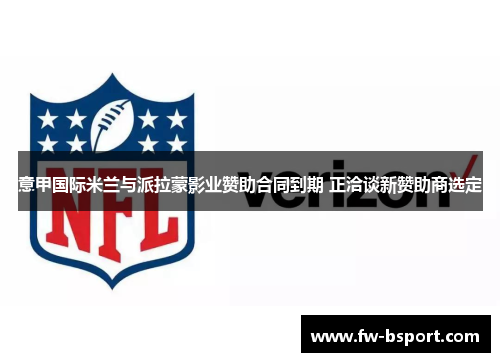 意甲国际米兰与派拉蒙影业赞助合同到期 正洽谈新赞助商选定 意甲国际米兰与派拉蒙影业赞助合同到期 正洽谈新赞助商选定
